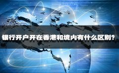 銀行開戶開在香港和境內(nèi)有什么區(qū)別？